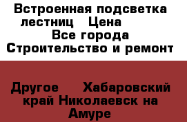 Встроенная подсветка лестниц › Цена ­ 990 - Все города Строительство и ремонт » Другое   . Хабаровский край,Николаевск-на-Амуре г.